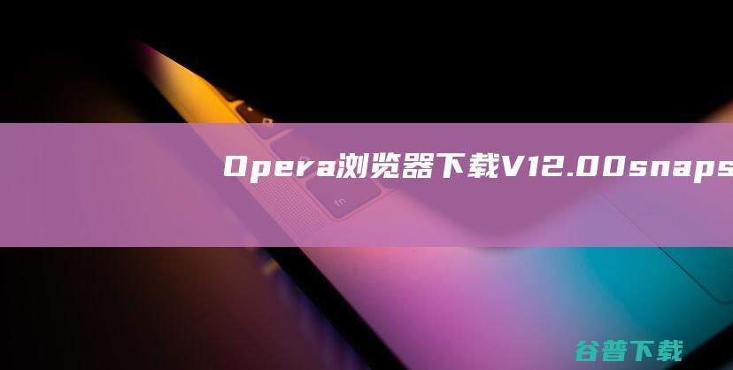 Opera浏览器下载V12.00snapshot1191-快速小巧的多页面浏览器