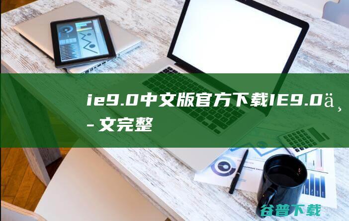 ie9.0中文版官方下载-IE9.0中文完整版下载(32位/64位)-