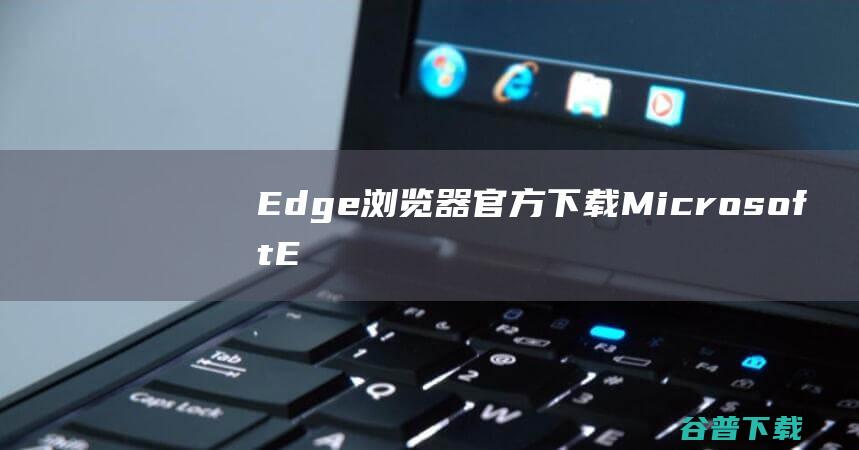 Edge浏览器下载MicrosoftE