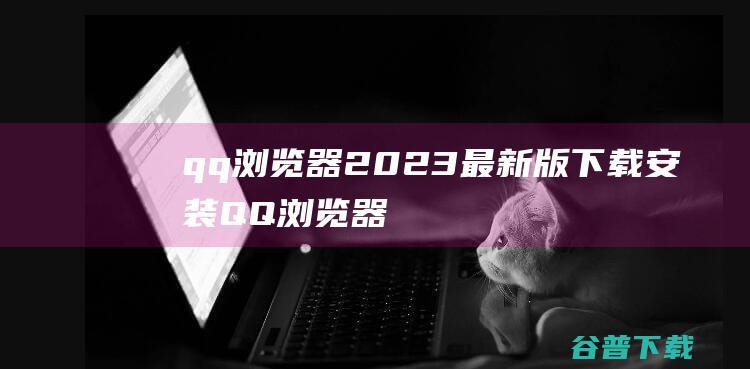 qq浏览器2023最新版下载安装-QQ浏览器安卓版v13.6.5.5055