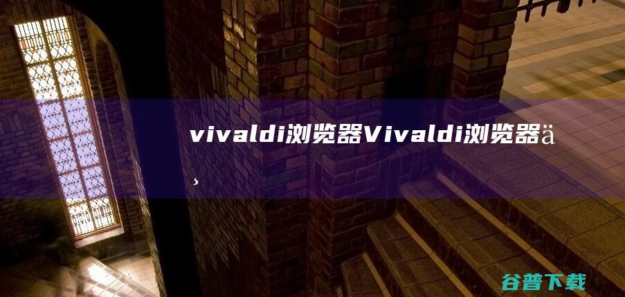 vivaldi浏览器Vivaldi浏览器下