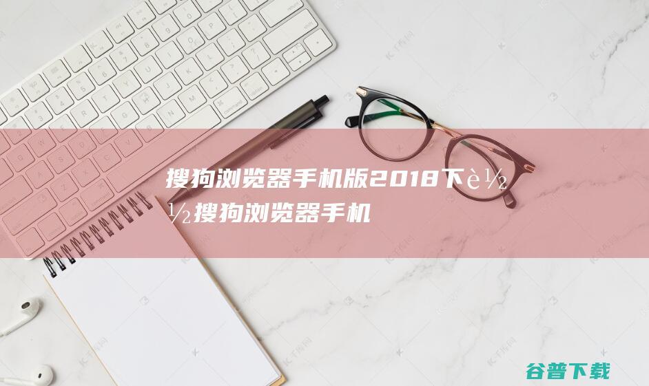 搜狗浏览器手机版2018下载-搜狗浏览器手机版下载v14.1.0