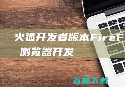 火狐开发者版本-FireFox火狐浏览器开发者版下载v109.0.0.8412官方中文版-