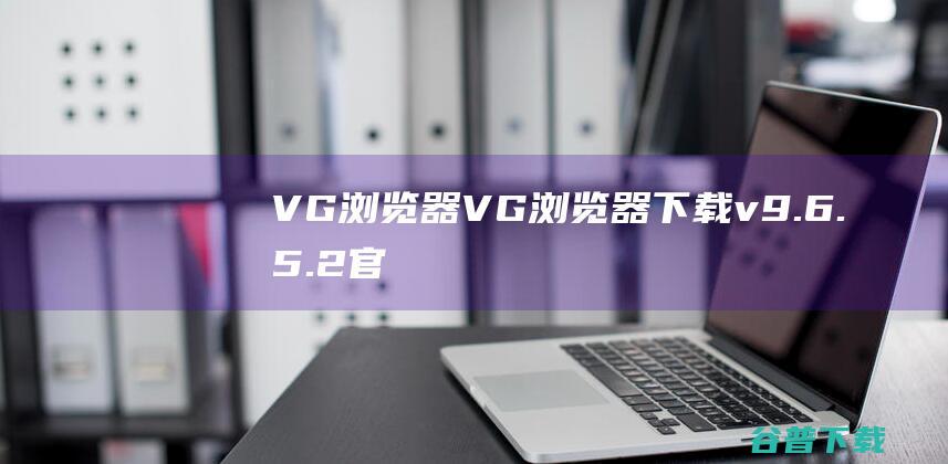 VG浏览器VGv9.6.5.2官