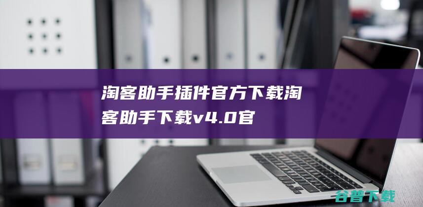 淘客助手插件官方下载淘客助手下载v4.0官