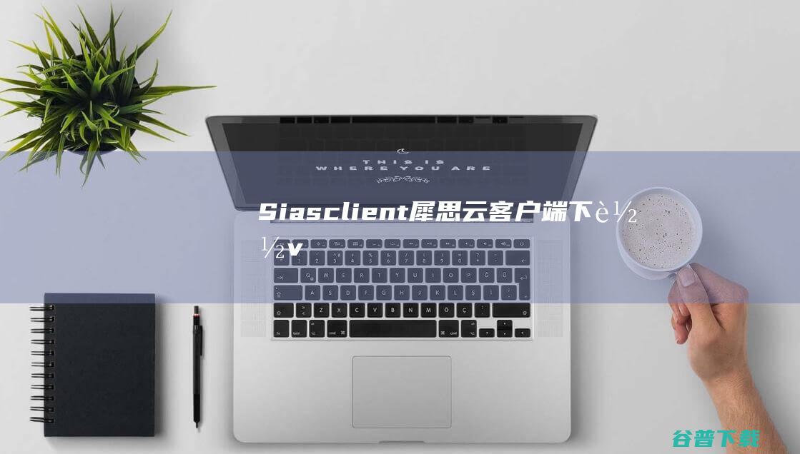 Sias-client(犀思云客户端)下载v1.1.27官方版-