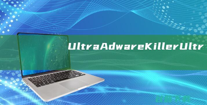 UltraAdwareKiller-UltraAdwareKiller(超级广告杀手)下载v10.5.1.0官方版-