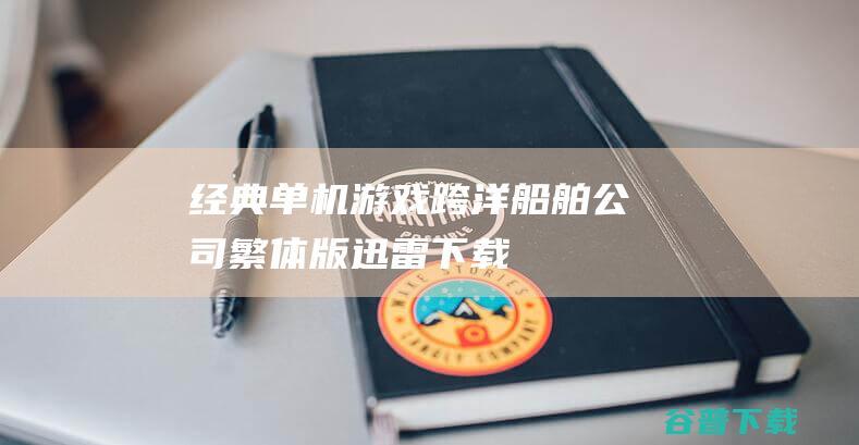 经典单机游戏《跨洋：船舶公司》繁体版迅雷下载