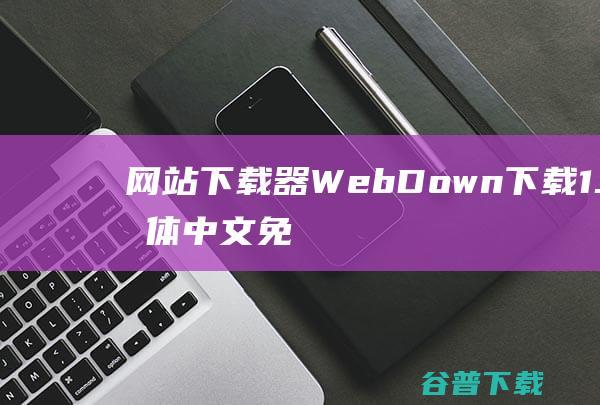 网站下载器WebDown下载1.0简体中文免费测试版-WebDown网站下载器是一款新