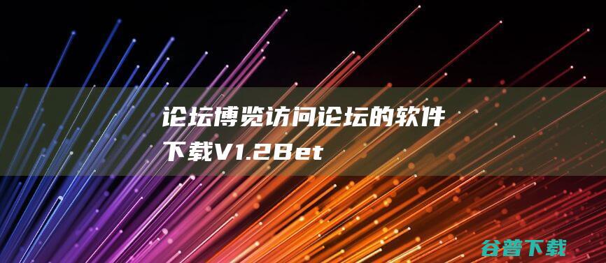 论坛博览(访问论坛的软件)下载V1.2Beta简体中文绿色免费版-论坛博览是专门用于访问论坛的软件