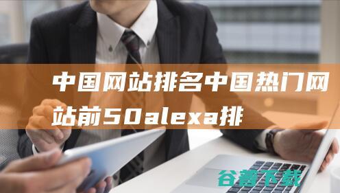 中国网站排名_中国热门网站前50alexa排名
