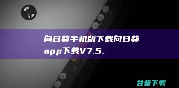 向日葵手机版下载向日葵app下载V7.5.