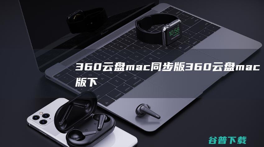 360云盘mac同步版360云盘mac版下