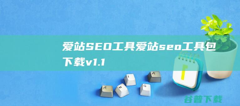 爱站SEO工具-爱站seo工具包下载v1.12.4.0官方版-