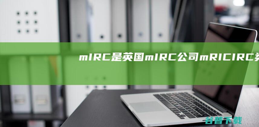 mIRC是英国mIRC公司mRICIRC类