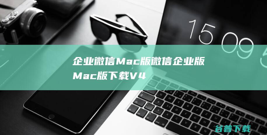 企业微信Mac版-微信企业版Mac版下载V4.1.0.99228