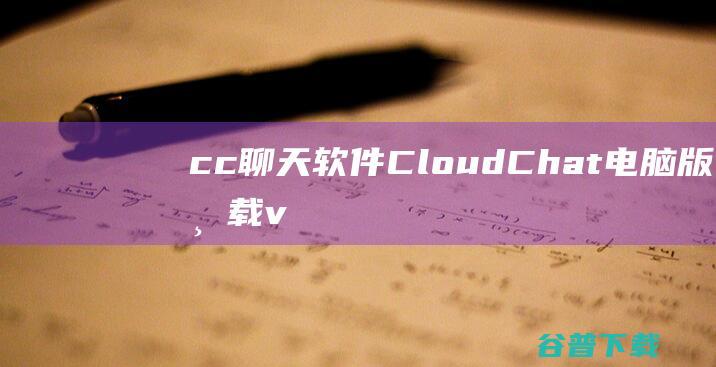 cc聊天软件-CloudChat电脑版下载v2.25.0.0官方版