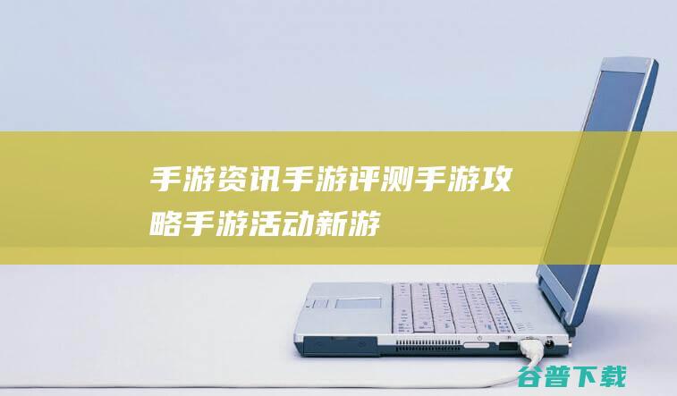 手游资讯手游评测手游攻略手游活动新游