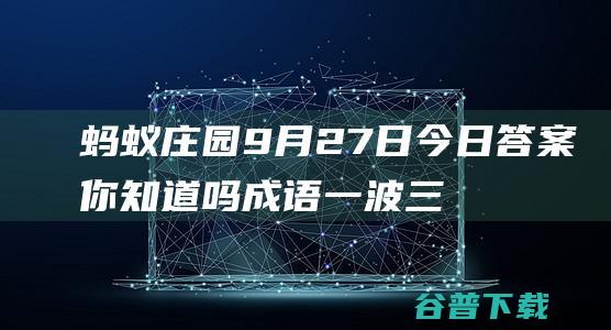 蚂蚁庄园9月27日今日答案你知道吗一波三