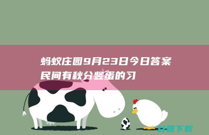 蚂蚁庄园9月23日今日答案民间有秋分竖蛋的习俗通常是用