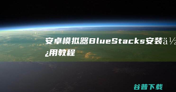 安卓模拟器BlueStacks安装使用教程