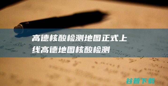 高德“核酸检测地图”正式上线高德地图核酸检测地图在哪