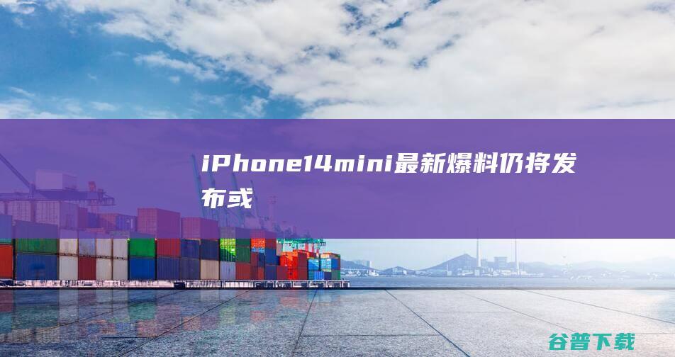 iPhone14mini最新爆料：仍将发布或5199元起！