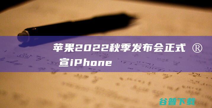 2022秋季发布会正式官宣iPhone