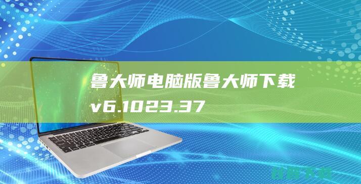 鲁大师电脑版-鲁大师下载v6.1023.3730.719官方最新版-