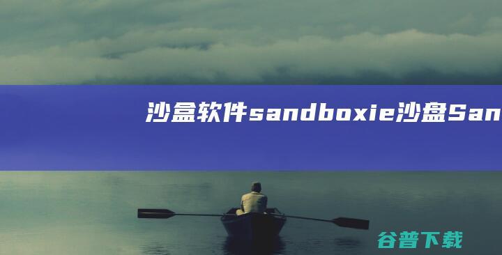 沙盒软件sandboxie-沙盘(Sandboxie)下载v5.62.2官方免费版-