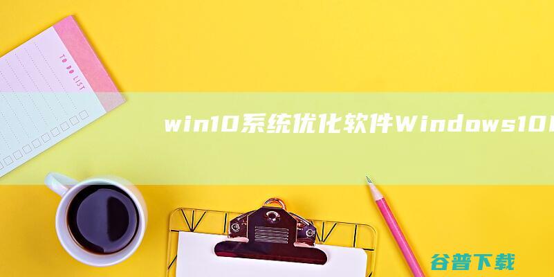 win10系统优化软件-Windows10Manager下载v3.6.2官方版-