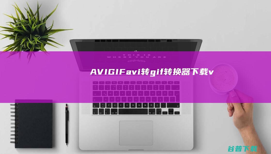 AVI-GIF(avi转gif转换器)下载v2.1完美中文版-