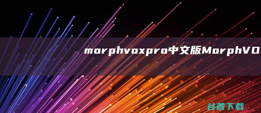 morphvoxpro中文版-MorphVOXPro(语音变声软件)下载v5.0.25中文版-