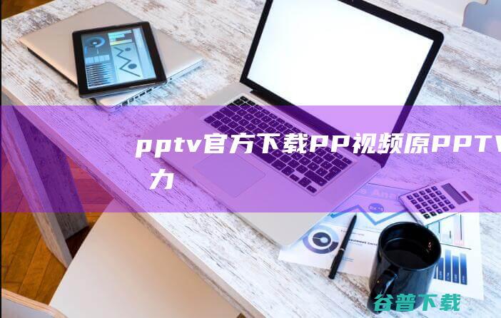 pptv官方下载-PP视频(原PPTV聚力)下载v6.0.7.1官方PC版-