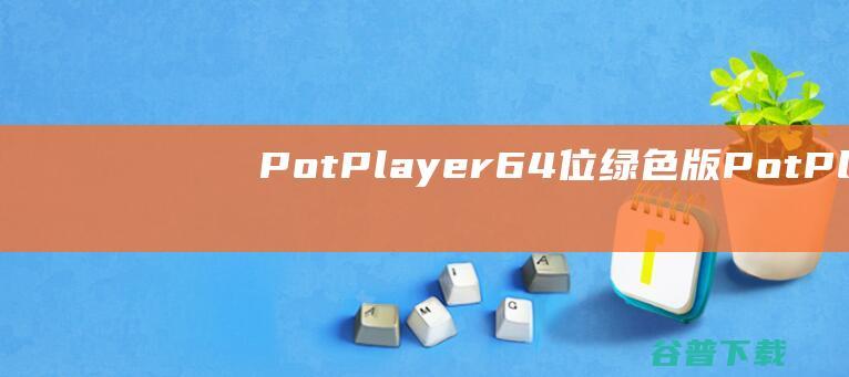PotPlayer64位绿色版-PotPlayer64位下载v1.7.21625.0中文版-