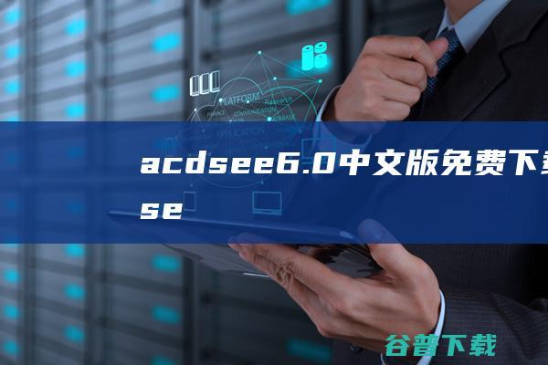 acdsee6.0中文版免费下载-acdsee6.0中文版下载-