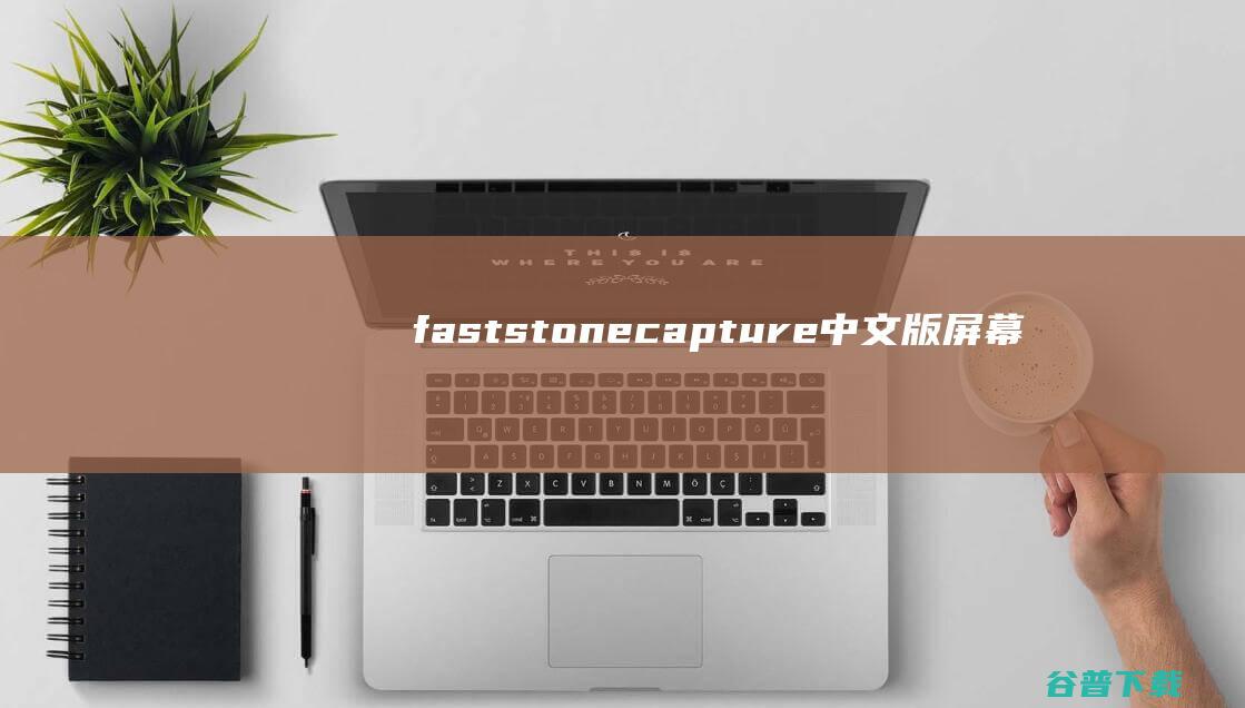 faststonecapture中文版-屏幕截图软件(FastStoneCapture)下载v9.6官方版-