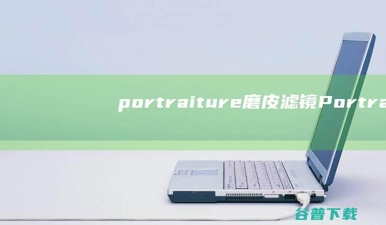 portraiture磨皮滤镜-Portraiture滤镜下载v3.0中文免费版-