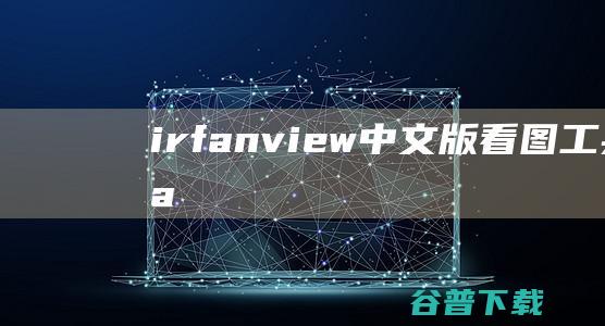 irfanview中文版-看图工具(IrfanView)下载v4.59绿色中文版-