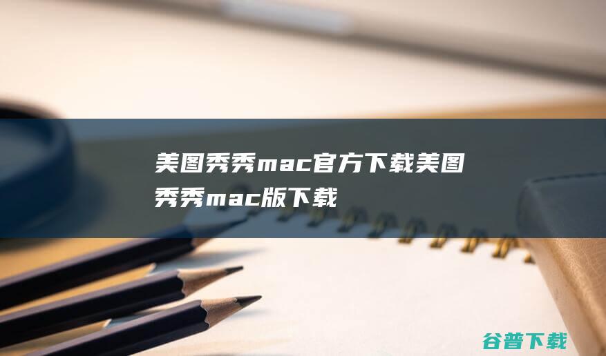 美图秀秀mac官方下载-美图秀秀mac版下载V1.7.45官方版