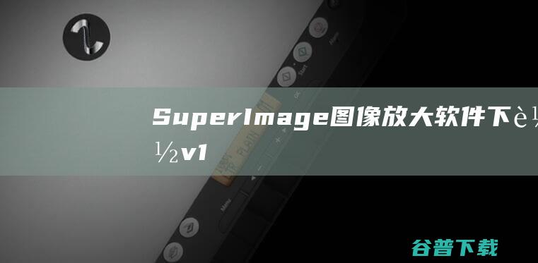 SuperImage(图像放大软件)下载v1.4.0免费版-