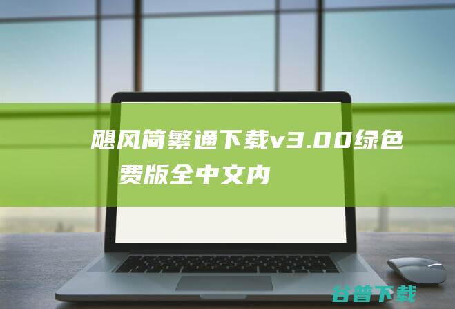 飓风简繁通下载v3.00绿色免费版-全中文内码转换工具