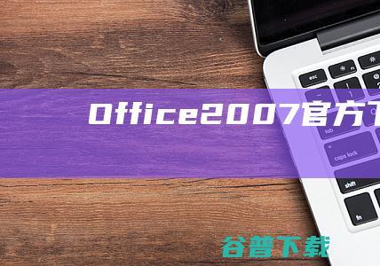 Office2007官方下载-office2007免费版下载11.1.0.12313官方完整版-