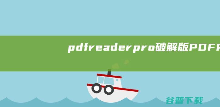 pdfreaderpro破解版-PDFReaderPro(PDF阅读编辑器)下载v2.2.0.0官方版-