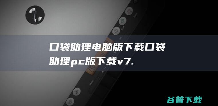 口袋助理电脑版下载-口袋助理pc版下载v7.3.1官方版-