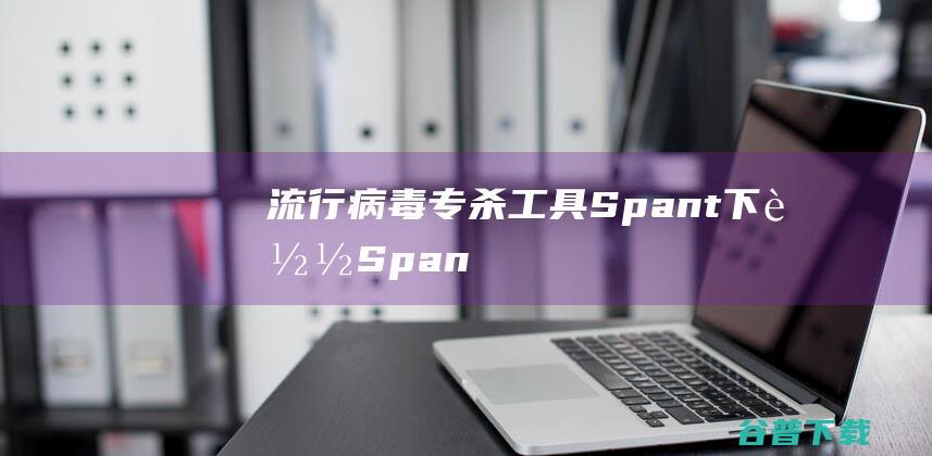 病毒专杀工具Spant下载Span