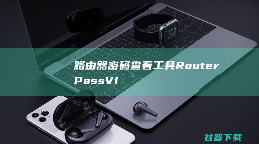 路由器密码查看工具(RouterPassView)下载v1.86中文版-routerpassview下载