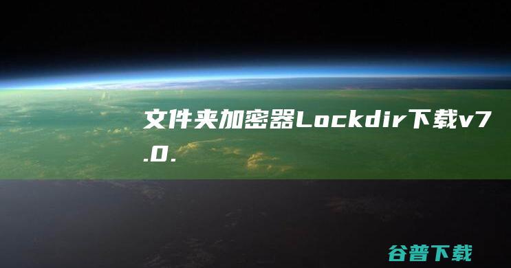 文件夹加密器(Lockdir)下载v7.0.0.95官方版-支持文件拖放加密，右键加密