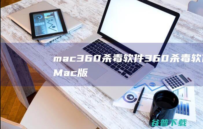 mac360杀毒软件-360杀毒软件Mac版下载V1.2.6