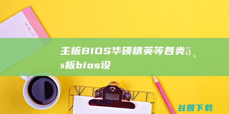 主板BIOS_华硕,精英等各类主板bios设置